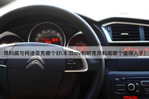 昂科威与柯迪亚克哪个好(本田crv和别克昂科威哪个值得入手)