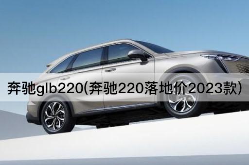奔驰glb220(奔驰220落地价2023款)