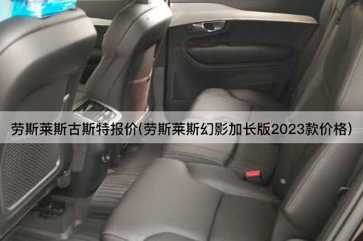 劳斯莱斯古斯特报价(劳斯莱斯幻影加长版2023款价格)