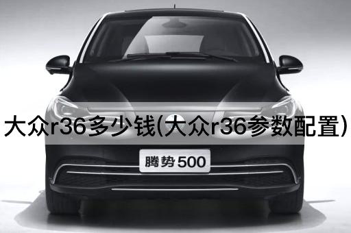 大众r36多少钱(大众r36参数配置)