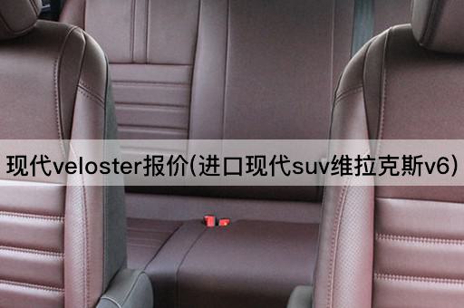 现代veloster报价(进口现代suv维拉克斯v6)