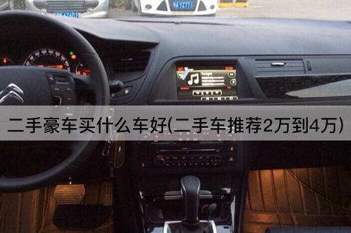 二手豪车买什么车好(二手车推荐2万到4万)