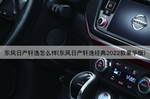 东风日产轩逸怎么样(东风日产轩逸经典2022款豪华版)