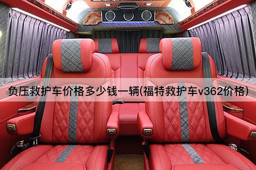 负压救护车价格多少钱一辆(福特救护车v362价格)