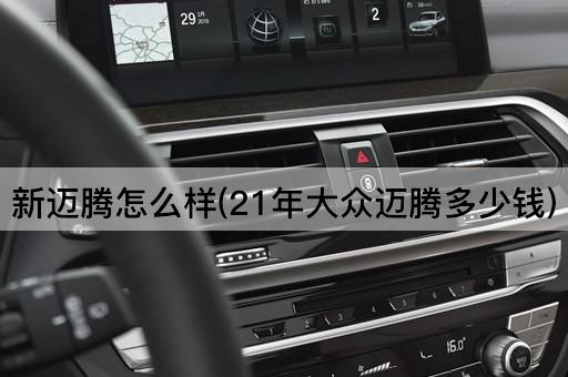 新迈腾怎么样(21年大众迈腾多少钱)