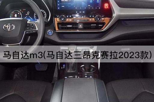 马自达m3(马自达三昂克赛拉2023款)
