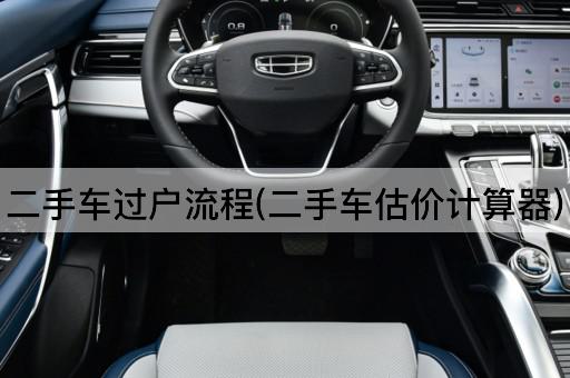 二手车过户流程(二手车估价计算器)