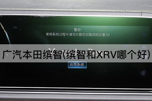 广汽本田缤智(缤智和XRV哪个好)