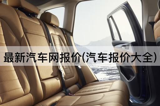 最新汽车网报价(汽车报价大全)