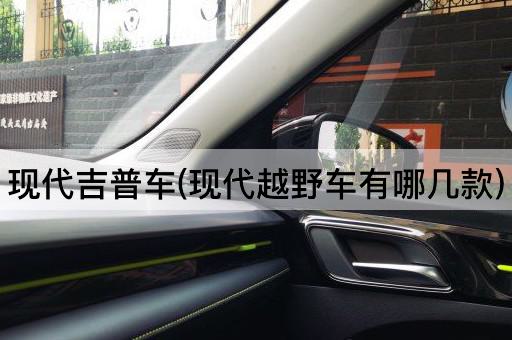 现代吉普车(现代越野车有哪几款)