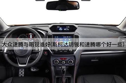 大众速腾与明锐谁好(斯柯达明锐和速腾哪个好一些)