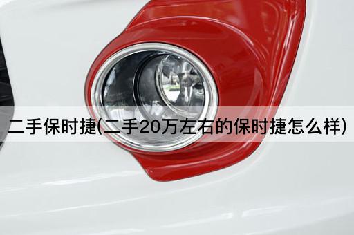 二手保时捷(二手20万左右的保时捷怎么样)