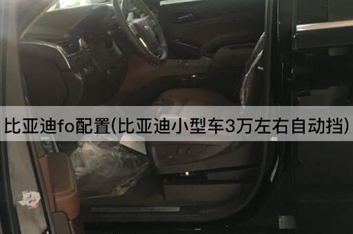 比亚迪fo配置(比亚迪小型车3万左右自动挡)