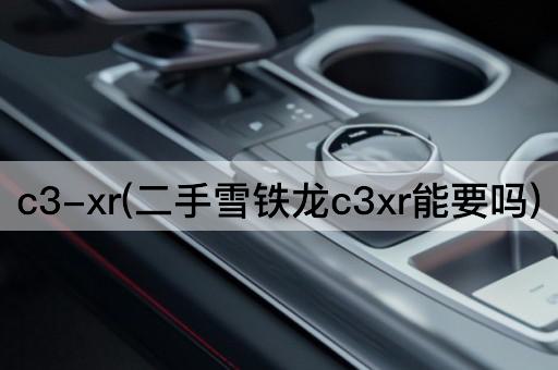 c3-xr(二手雪铁龙c3xr能要吗)