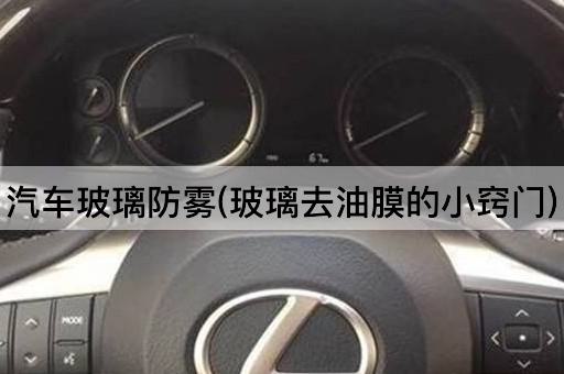 汽车玻璃防雾(玻璃去油膜的小窍门)
