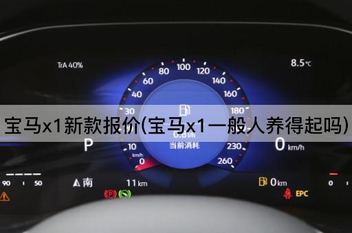 宝马x1新款报价(宝马x1一般人养得起吗)