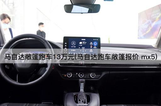 马自达敞篷跑车13万元(马自达跑车敞篷报价 mx5)