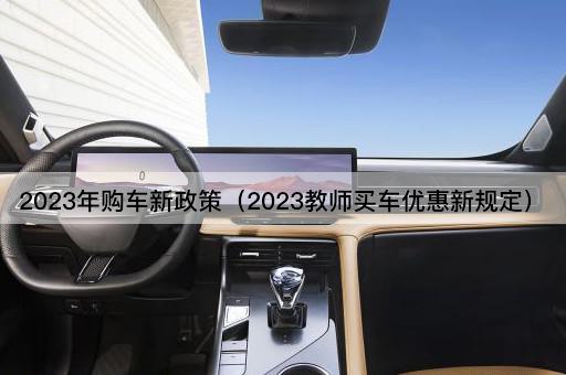 2023年购车新政策（2023教师买车优惠新规定）