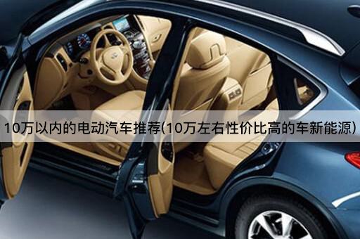 10万以内的电动汽车推荐(10万左右性价比高的车新能源)