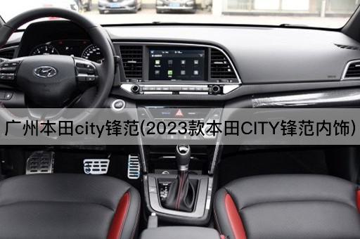广州本田city锋范(2023款本田CITY锋范内饰)