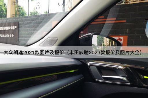 大众朗逸2021款图片及报价（丰田威驰2023款报价及图片大全）