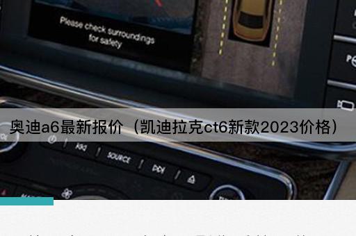 奥迪a6最新报价（凯迪拉克ct6新款2023价格）