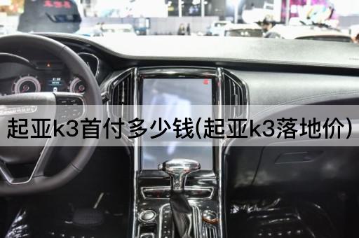 起亚k3首付多少钱(起亚k3落地价)