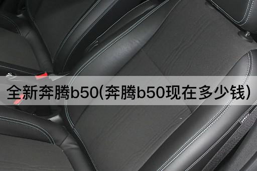 全新奔腾b50(奔腾b50现在多少钱)
