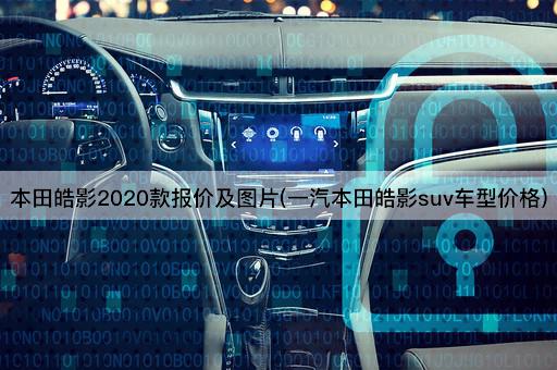 本田皓影2020款报价及图片(一汽本田皓影suv车型价格)