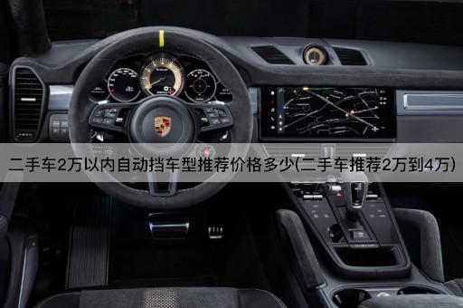 二手车2万以内自动挡车型推荐价格多少(二手车推荐2万到4万)