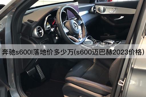 奔驰s600l落地价多少万(s600迈巴赫2023价格)