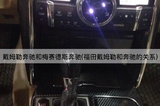戴姆勒奔驰和梅赛德斯奔驰(福田戴姆勒和奔驰的关系)