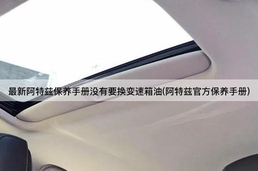 最新阿特兹保养手册没有要换变速箱油(阿特兹官方保养手册)