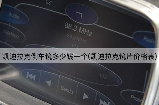 凯迪拉克倒车镜多少钱一个(凯迪拉克镜片价格表)