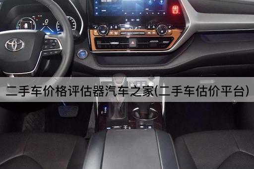 二手车价格评估器汽车之家(二手车估价平台)