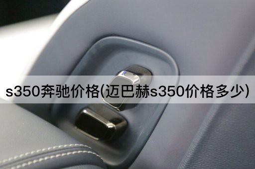 s350奔驰价格(迈巴赫s350价格多少)