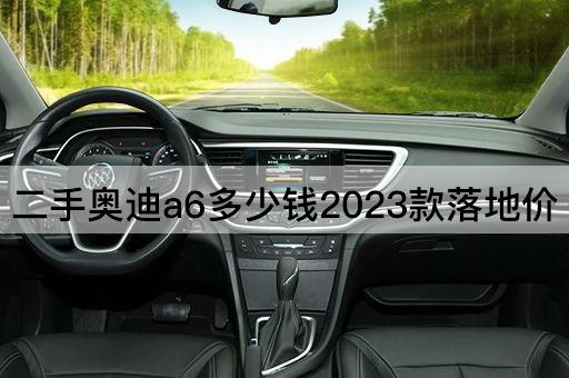 二手奥迪a6多少钱2023款落地价