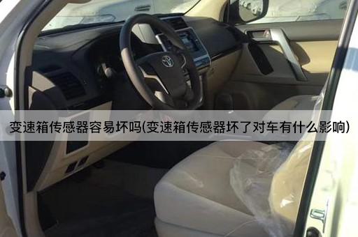 变速箱传感器容易坏吗(变速箱传感器坏了对车有什么影响)