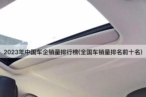 2023年中国车企销量排行榜(全国车销量排名前十名)