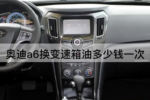 奥迪a6换变速箱油多少钱一次
