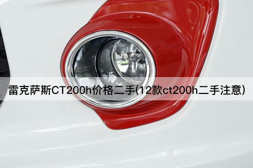 雷克萨斯CT200h价格二手(12款ct200h二手注意)