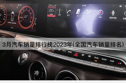 3月汽车销量排行榜2023年(全国汽车销量排名)